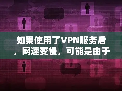 如果使用了VPN服务后，网速变慢，可能是由于多种原因引起的，以下是解决这个问题的步骤和建议