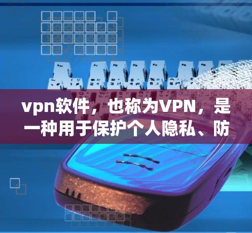 vpn软件，也称为VPN，是一种用于保护个人隐私、防止网络攻击的网络服务。它允许用户在本地计算机上访问网络服务，通常通过加密传输的信息进行通信。以下是使用vpn软件的一些要点