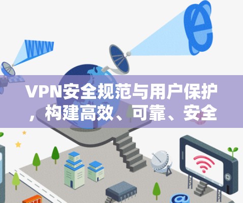 VPN安全规范与用户保护，构建高效、可靠、安全的个人信息保护体系