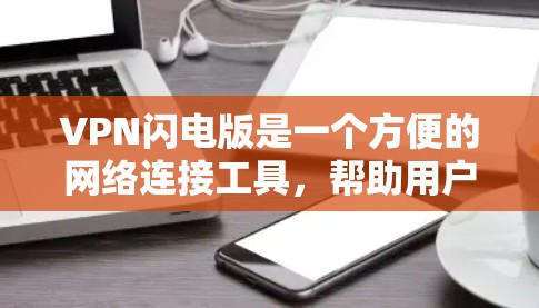 VPN闪电版是一个方便的网络连接工具，帮助用户轻松连接到互联网。以下是使用VPN闪电版的详细步骤