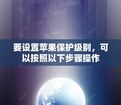 要设置苹果保护级别，可以按照以下步骤操作