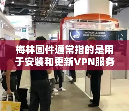 梅林固件通常指的是用于安装和更新VPN服务的固件，如Windows、Mac或Android版本的固件。要使用梅林固件连接VPN，通常需要以下步骤