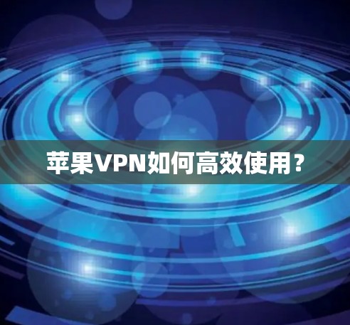 苹果VPN如何高效使用？