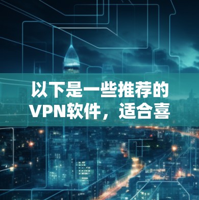 以下是一些推荐的VPN软件，适合喜欢观看外国电影的用户