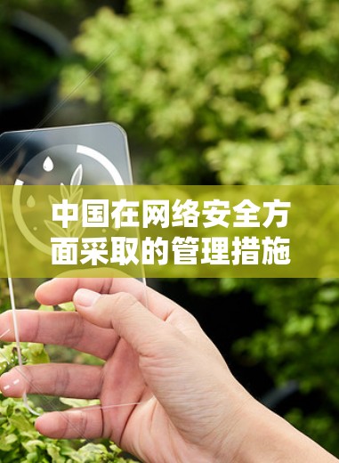 中国在网络安全方面采取的管理措施是基于国家法律法规和国家安全的考虑。以下是具体原因的总结