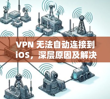 VPN 无法自动连接到 iOS，深层原因及解决方案