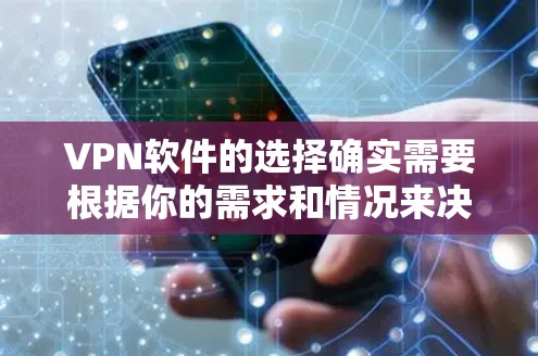 VPN软件的选择确实需要根据你的需求和情况来决定。以下是一些常用的VPN软件推荐，供你参考