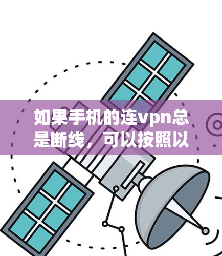 如果手机的连vpn总是断线，可以按照以下步骤进行排查和解决