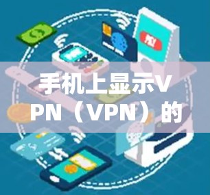 手机上显示VPN（VPN）的费用主要取决于运营商和套餐的设置。以下是常见的VPN收费情况