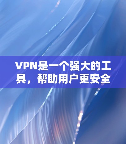 VPN是一个强大的工具，帮助用户更安全地访问互联网和存储内容。以下是对VPN的详细总结和使用指南