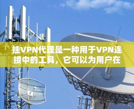 挂VPN代理是一种用于VPN连接中的工具，它可以为用户在互联网上提供安全的连接方式。以下是挂VPN代理的详细步骤