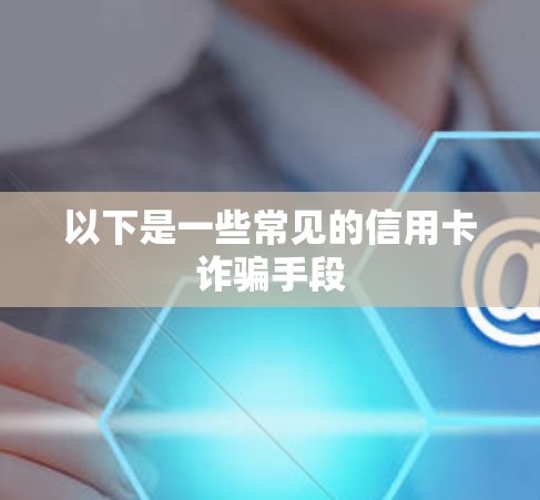 以下是一些常见的信用卡诈骗手段