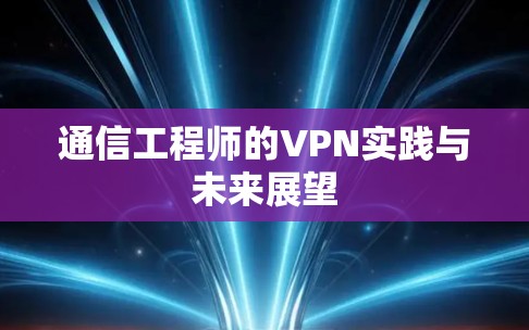 通信工程师的VPN实践与未来展望