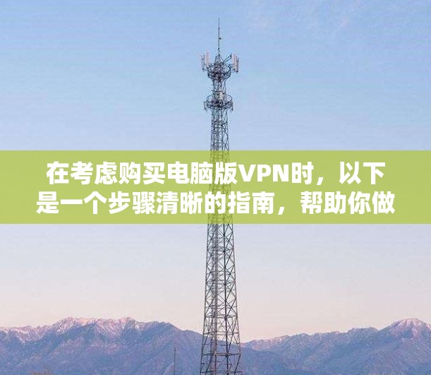在考虑购买电脑版VPN时，以下是一个步骤清晰的指南，帮助你做出明智的选择