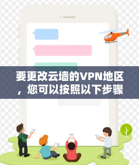 要更改云墙的VPN地区，您可以按照以下步骤操作