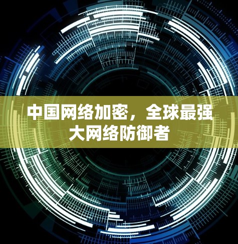 中国网络加密，全球最强大网络防御者