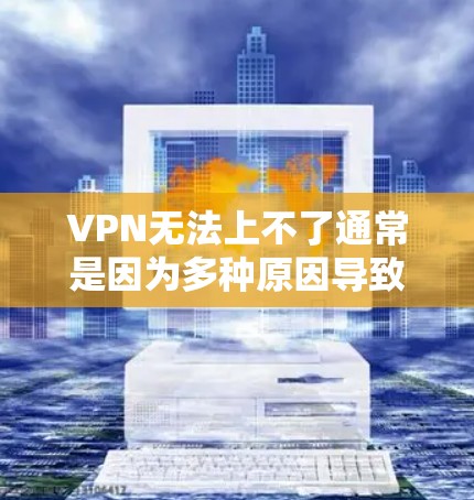 VPN无法上不了通常是因为多种原因导致的。以下是一些常见的原因和解决方法
