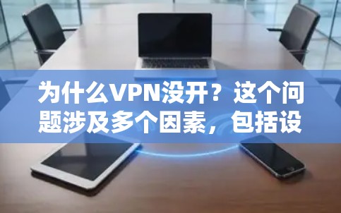 为什么VPN没开？这个问题涉及多个因素，包括设备配置、网络环境、目标服务器的问题以及VPN本身的情况。以下是详细的分析和解决方法