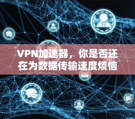 VPN加速器，你是否还在为数据传输速度烦恼？
