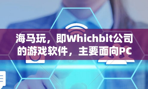 海马玩，即Whichbit公司的游戏软件，主要面向PC和主机玩家。关于海马玩是否使用挂VPN技术的问题，可以通过以下步骤进行分析