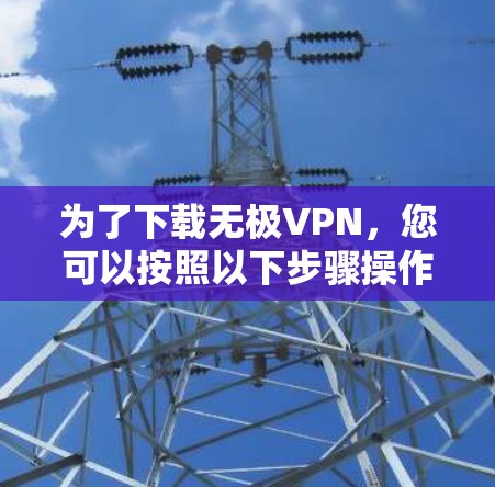 为了下载无极VPN，您可以按照以下步骤操作