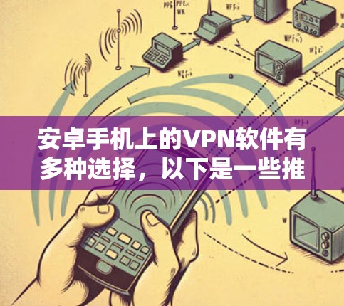 安卓手机上的VPN软件有多种选择，以下是一些推荐的安装包和使用方法
