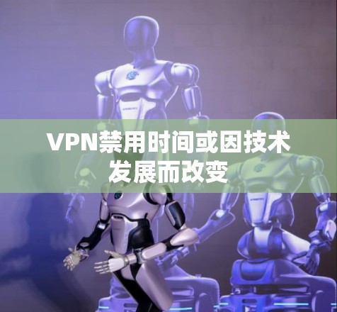 VPN禁用时间或因技术发展而改变