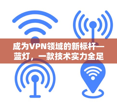 成为VPN领域的新标杆—蓝灯，一款技术实力全足的优质 VPN