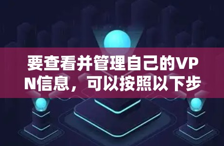 要查看并管理自己的VPN信息，可以按照以下步骤进行
