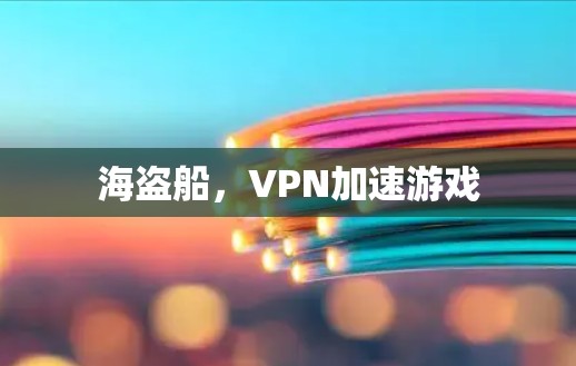 海盗船,VPN加速游戏 海盗船,VPN加速游戏