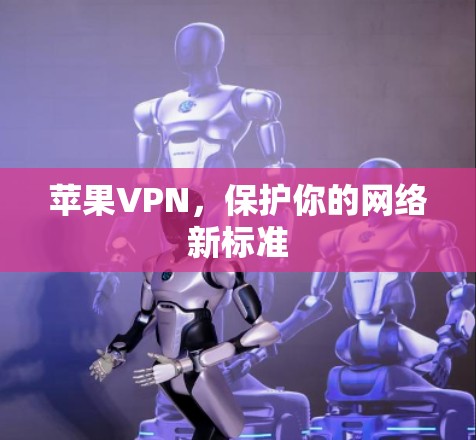 苹果VPN，保护你的网络新标准