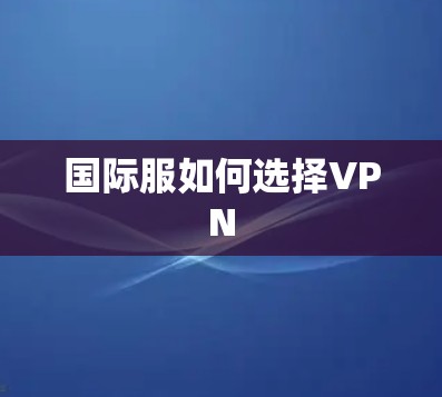 国际服如何选择VPN