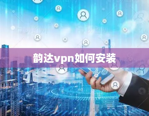 韵达vpn如何安装