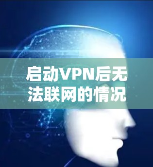 启动VPN后无法联网的情况可能存在多种原因,以下是一些可能的原因和解决方法 启动VPN后无法联网的情况可能存在多种原因,以下是一些可能的原因和解决方法