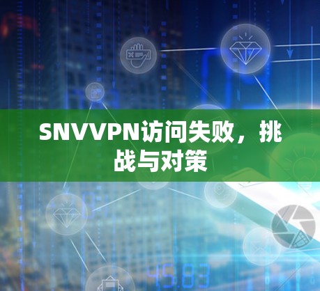 SNVVPN访问失败，挑战与对策