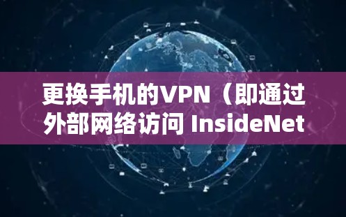 更换手机的VPN（即通过外部网络访问 InsideNet 内部服务器）可以通过以下步骤实现