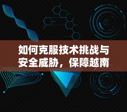 如何克服技术挑战与安全威胁，保障越南节点的VPN安全？