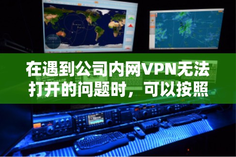 在遇到公司内网VPN无法打开的问题时，可以按照以下步骤进行排查和解决