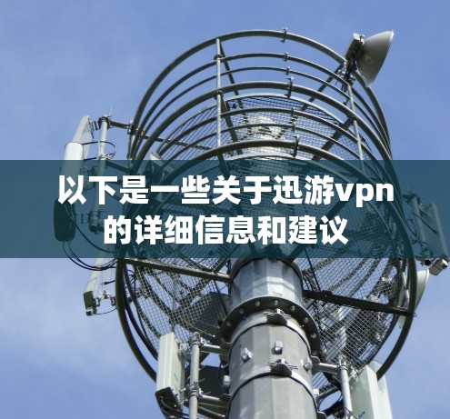以下是一些关于迅游vpn的详细信息和建议 以下是一些关于迅游vpn的详细信息和建议