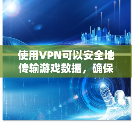 使用VPN可以安全地传输游戏数据,确保即使在被截获的情况下也能恢复到原点。建议按照以下步骤操作 使用VPN可以安全地传输游戏数据,确保即使在被截获的情况下也能恢复到原点。建议按照以下步骤操作