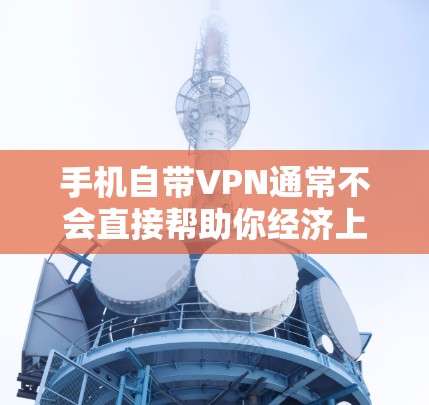 手机自带VPN通常不会直接帮助你经济上省钱，但可以通过以下步骤和考虑来评估是否经济适用