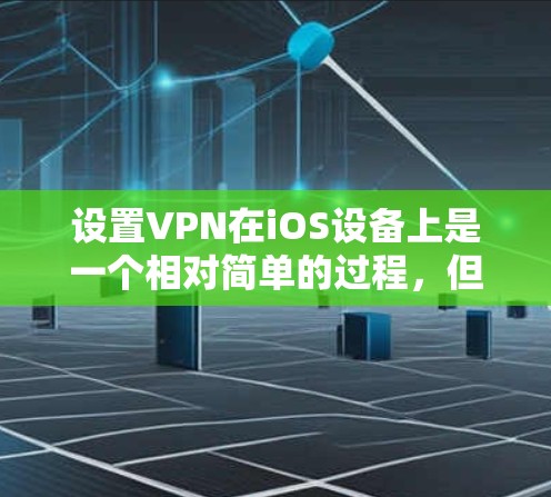 设置VPN在iOS设备上是一个相对简单的过程，但需要遵循一些基本的步骤。以下是一些通用的设置步骤，适用于大多数VPN应用