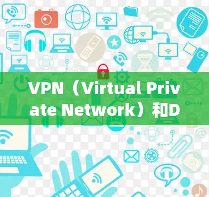 VPN（Virtual Private Network）和DNS（Domain Name System）是两种不同的技术，各有其独特的应用场景和优势。以下是对两者进行的比较分析