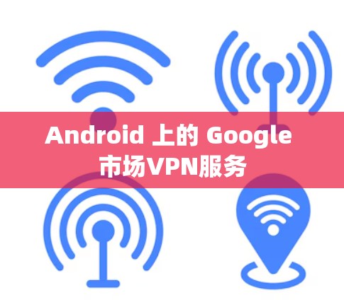 Android 上的 Google 市场VPN服务
