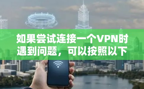 如果尝试连接一个VPN时遇到问题,可以按照以下步骤进行检查和解决 如果尝试连接一个VPN时遇到问题,可以按照以下步骤进行检查和解决