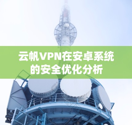 云帆VPN在安卓系统的安全优化分析 云帆VPN在安卓系统的安全优化分析
