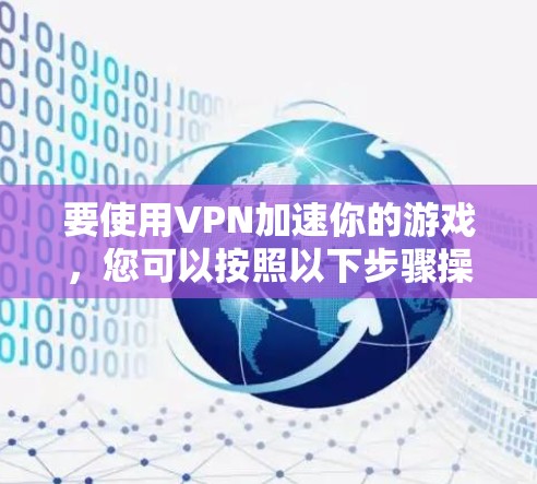 要使用VPN加速你的游戏,您可以按照以下步骤操作 要使用VPN加速你的游戏,您可以按照以下步骤操作