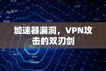 加速器漏洞,VPN攻击的双刃剑 加速器漏洞,VPN攻击的双刃剑