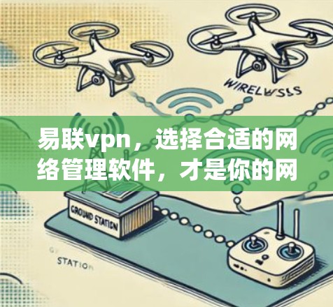 易联vpn,选择合适的网络管理软件,才是你的网络管理的关键 易联vpn,选择合适的网络管理软件,才是你的网络管理的关键