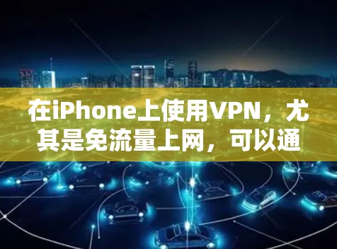 在iPhone上使用VPN，尤其是免流量上网，可以通过以下几种方式实现